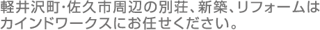 軽井沢町・佐久市周辺の別荘、新築、リフォームはカインドワークスにお任せください。