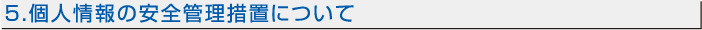 5.個人情報の安全管理措置について